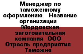 Менеджер по таможенному оформлению › Название организации ­ Мордовская заготовительная компания, ООО › Отрасль предприятия ­ Таможня › Минимальный оклад ­ 1 - Все города Работа » Вакансии   . Адыгея респ.,Адыгейск г.